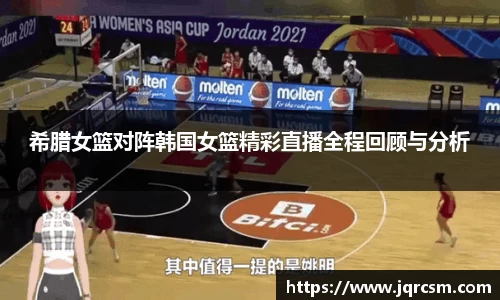 希腊女篮对阵韩国女篮精彩直播全程回顾与分析